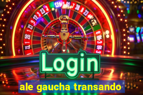ale gaucha transando