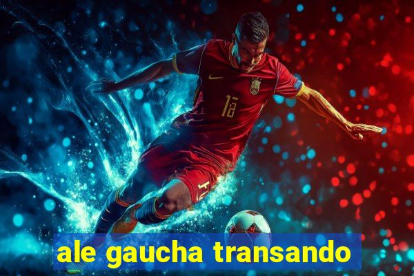 ale gaucha transando