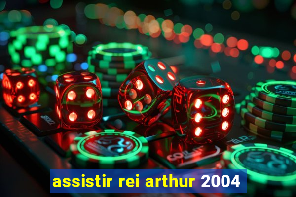 assistir rei arthur 2004
