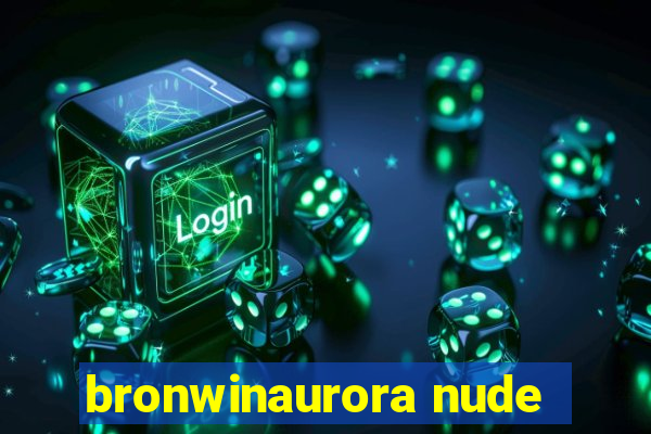 bronwinaurora nude