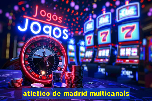 atletico de madrid multicanais