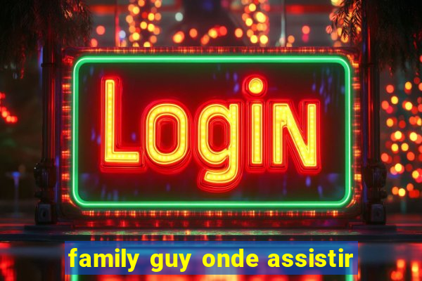 family guy onde assistir