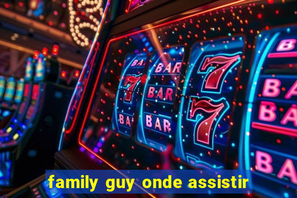 family guy onde assistir