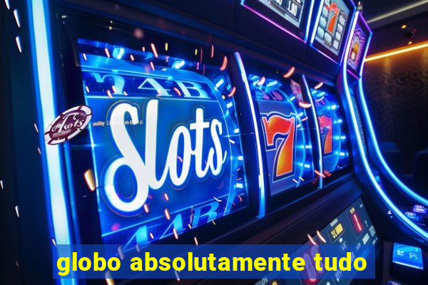 globo absolutamente tudo