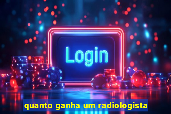 quanto ganha um radiologista