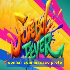 sonhar com macaco preto