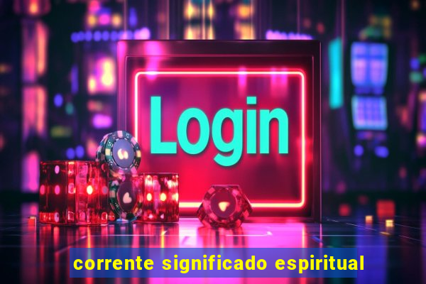 corrente significado espiritual
