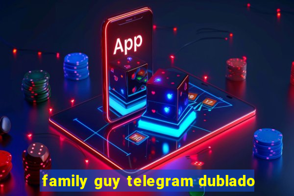 family guy telegram dublado