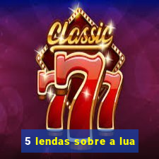 5 lendas sobre a lua