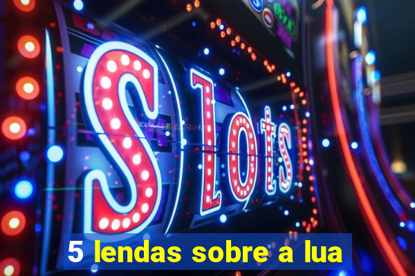 5 lendas sobre a lua