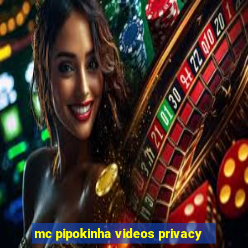 mc pipokinha videos privacy