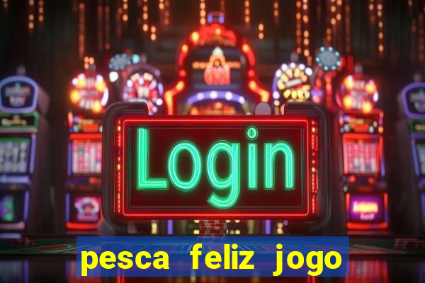 pesca feliz jogo de aposta