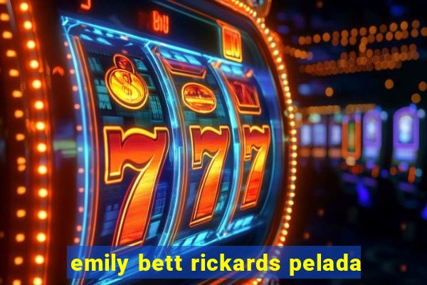 emily bett rickards pelada