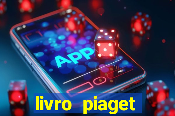 livro piaget desenvolvimento infantil pdf