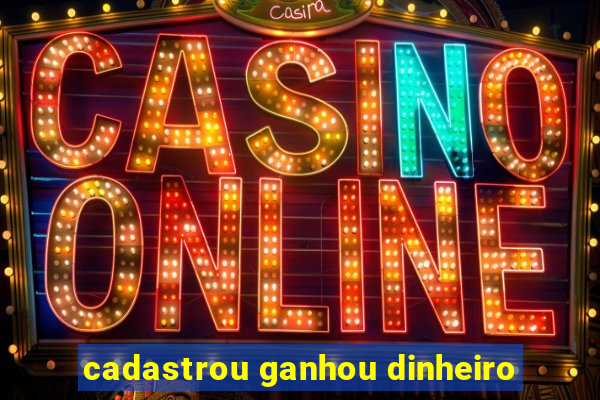cadastrou ganhou dinheiro