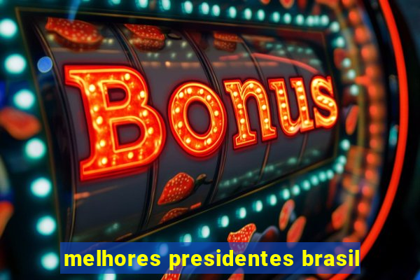 melhores presidentes brasil