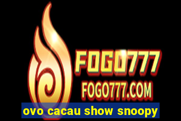 ovo cacau show snoopy
