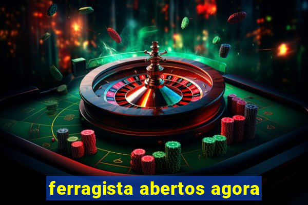 ferragista abertos agora