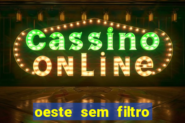 oeste sem filtro hoje ao vivo