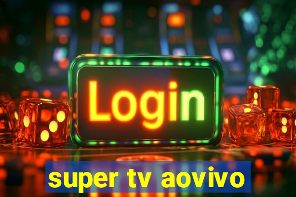 super tv aovivo