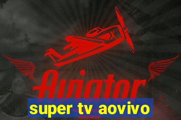 super tv aovivo