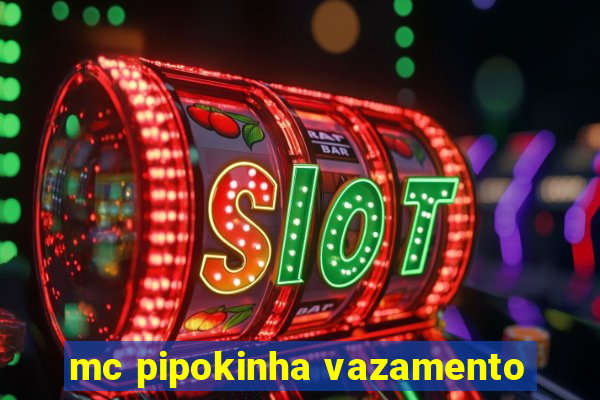 mc pipokinha vazamento
