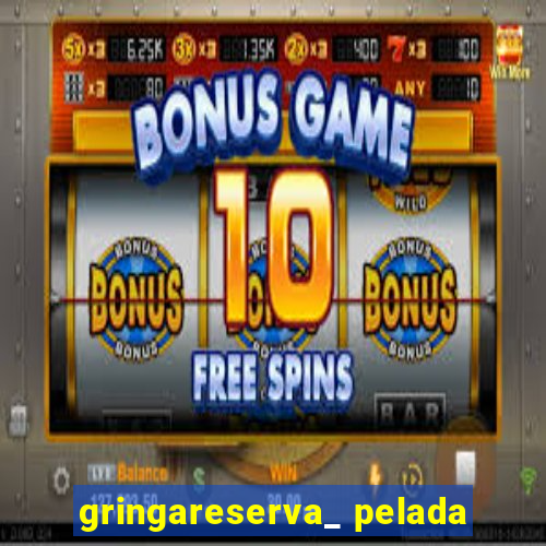 gringareserva_ pelada