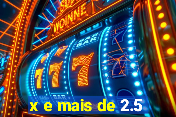 x e mais de 2.5