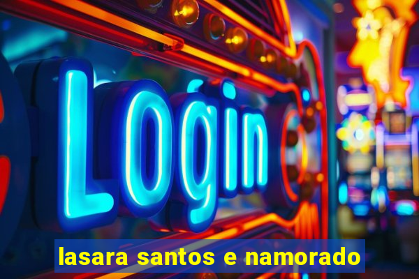 lasara santos e namorado
