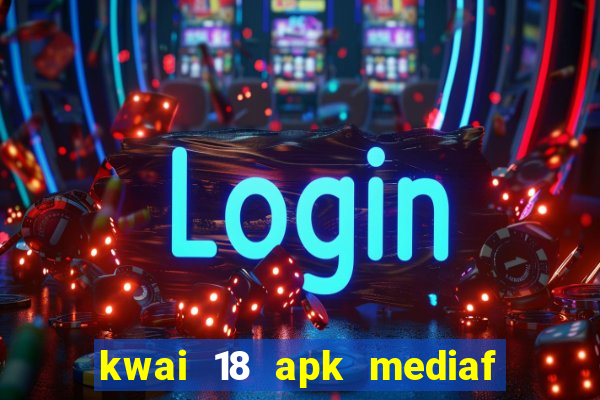 kwai 18 apk mediaf  re