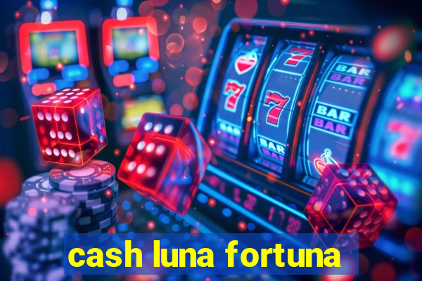cash luna fortuna