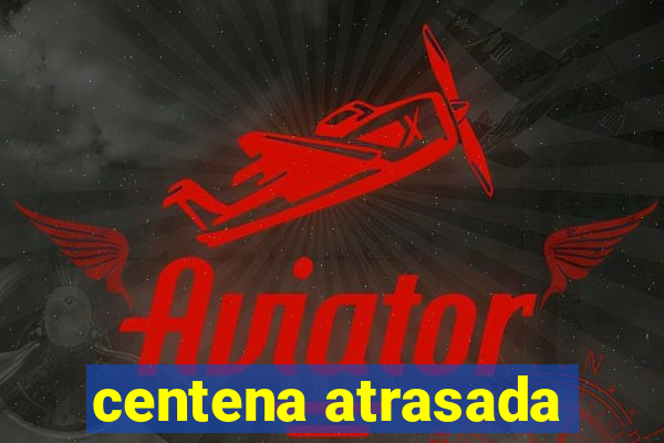 centena atrasada