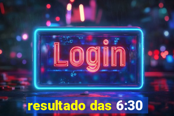 resultado das 6:30
