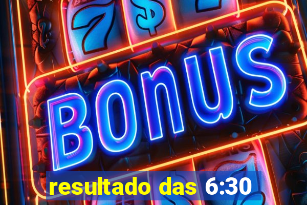 resultado das 6:30
