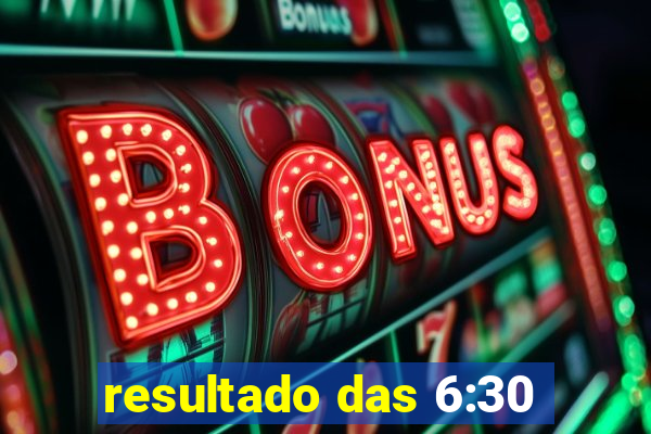 resultado das 6:30