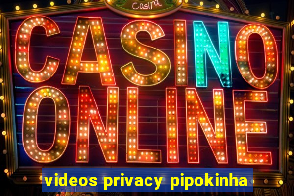 videos privacy pipokinha