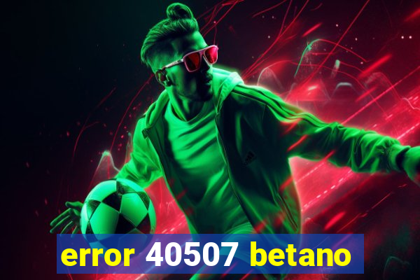 error 40507 betano