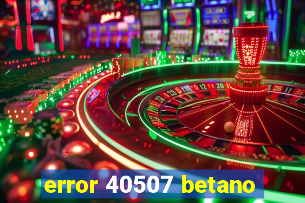 error 40507 betano