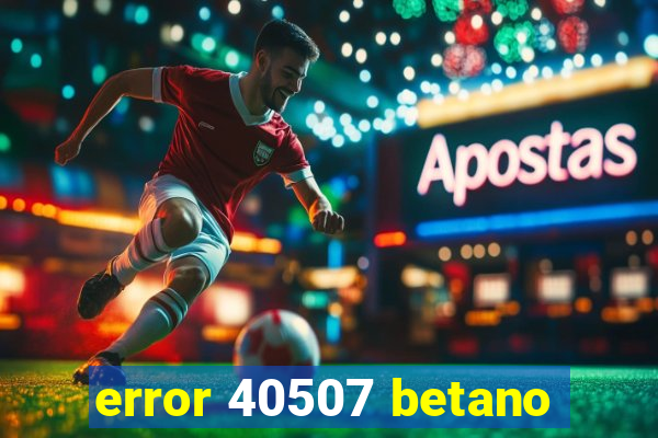 error 40507 betano