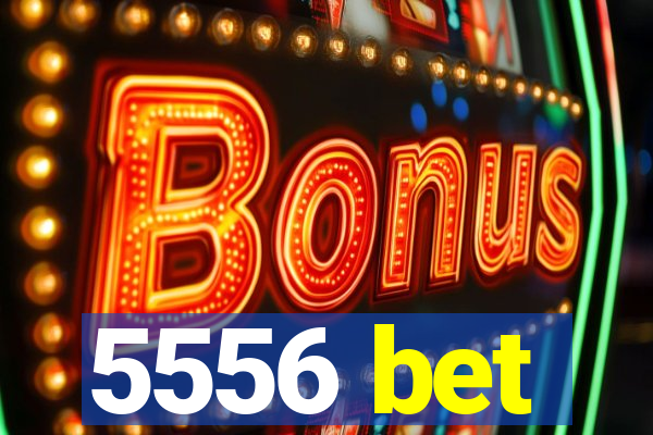 5556 bet