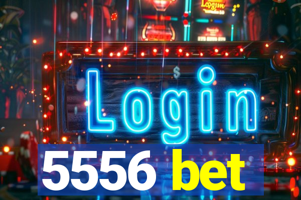 5556 bet