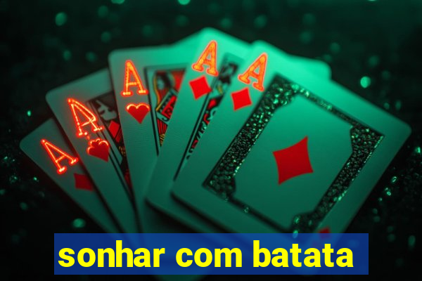 sonhar com batata