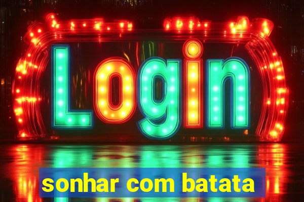 sonhar com batata