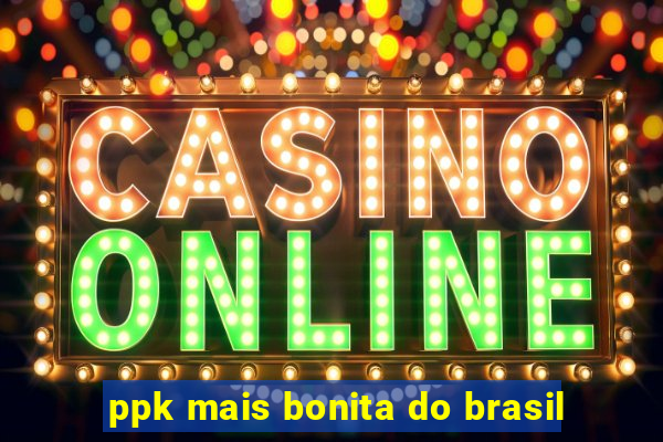ppk mais bonita do brasil