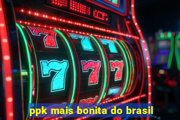 ppk mais bonita do brasil