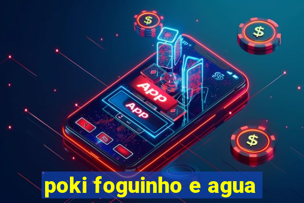 poki foguinho e agua