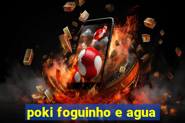 poki foguinho e agua