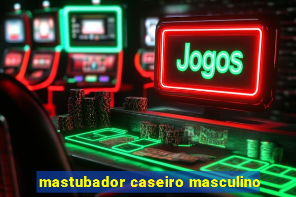 mastubador caseiro masculino