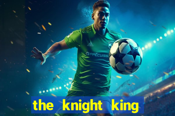 the knight king who returned with a god cap 7 the knight king who returned with