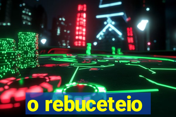 o rebuceteio